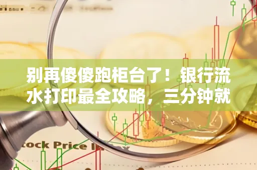 别再傻傻跑柜台了！银行流水打印最全攻略，三分钟就搞懂
