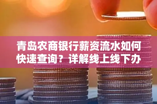 青岛农商银行薪资流水如何快速查询？详解线上线下办理攻略