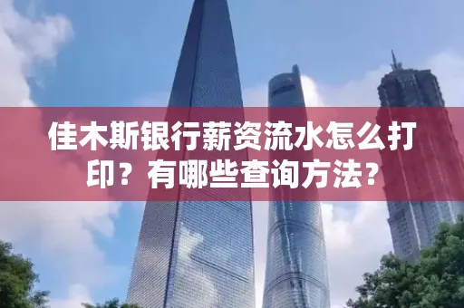 佳木斯银行薪资流水怎么打印？有哪些查询方法？
