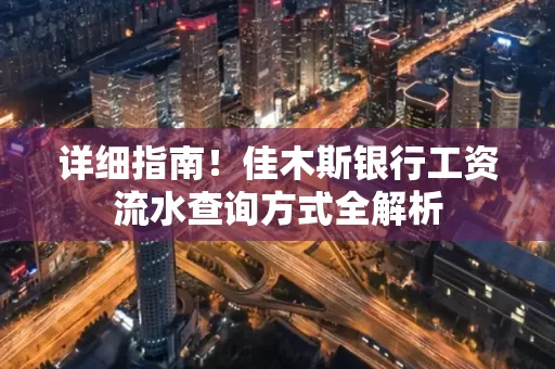 详细指南!佳木斯银行工资流水查询方式全解析