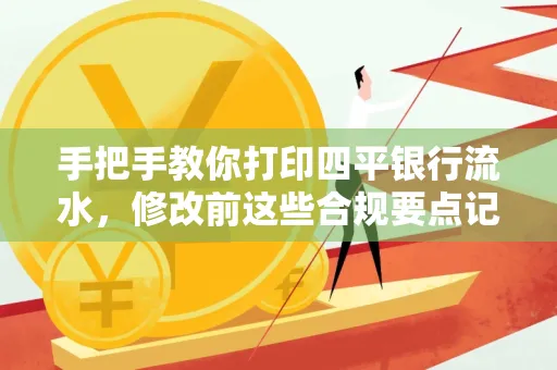 手把手教你打印四平银行流水,修改前这些合规要点记牢