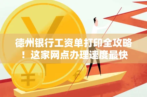 德州银行工资单打印全攻略!这家网点办理速度最快