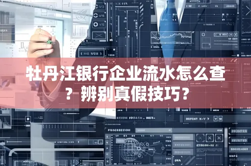 牡丹江银行企业流水怎么查？辨别真假技巧？