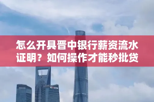 怎么开具晋中银行薪资流水证明？如何操作才能秒批贷款？