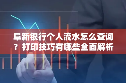阜新银行个人流水怎么查询？打印技巧有哪些全面解析