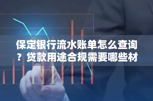 保定银行流水账单怎么查询？贷款用途合规需要哪些材料？