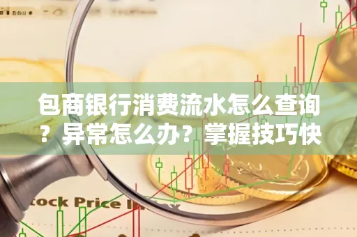 包商银行消费流水怎么查询？异常怎么办？掌握技巧快速解决
